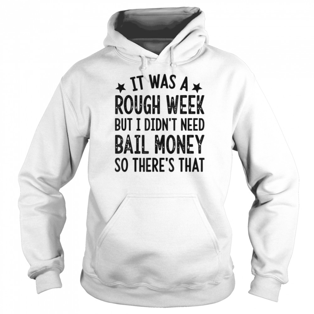 It Was A Rough Week But I Didn’t Need Bail Money T- Unisex Hoodie