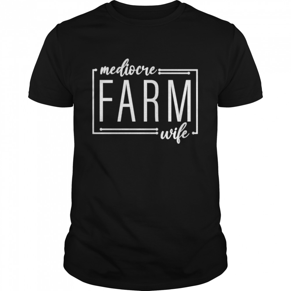 Mediocre farm wife shirt