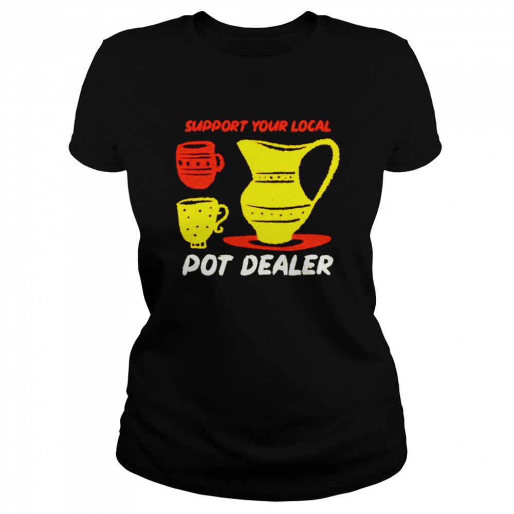 Support your local pot dealer funny pottery potters shirt Classic Women's T-shirt