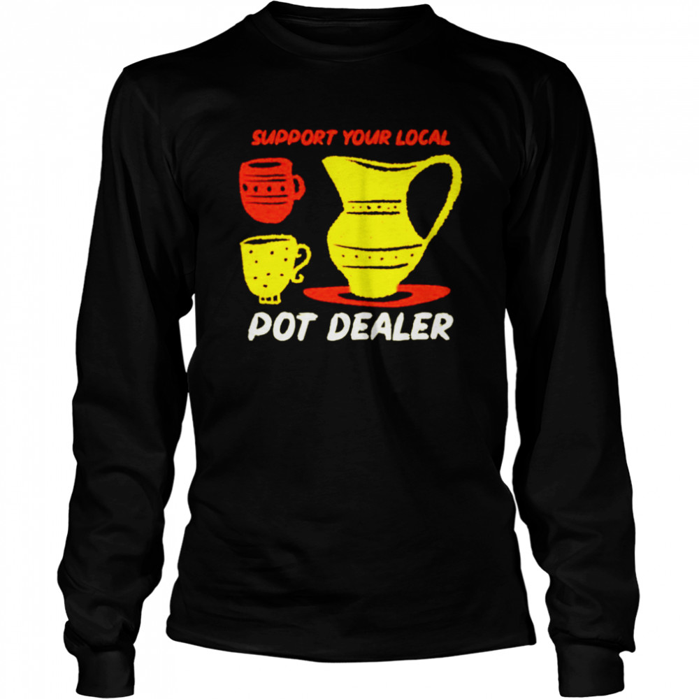 Support your local pot dealer funny pottery potters shirt Long Sleeved T-shirt