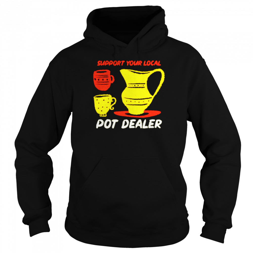 Support your local pot dealer funny pottery potters shirt Unisex Hoodie