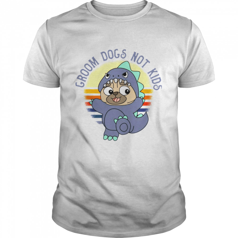 Groom Dogs Not Kids shirt
