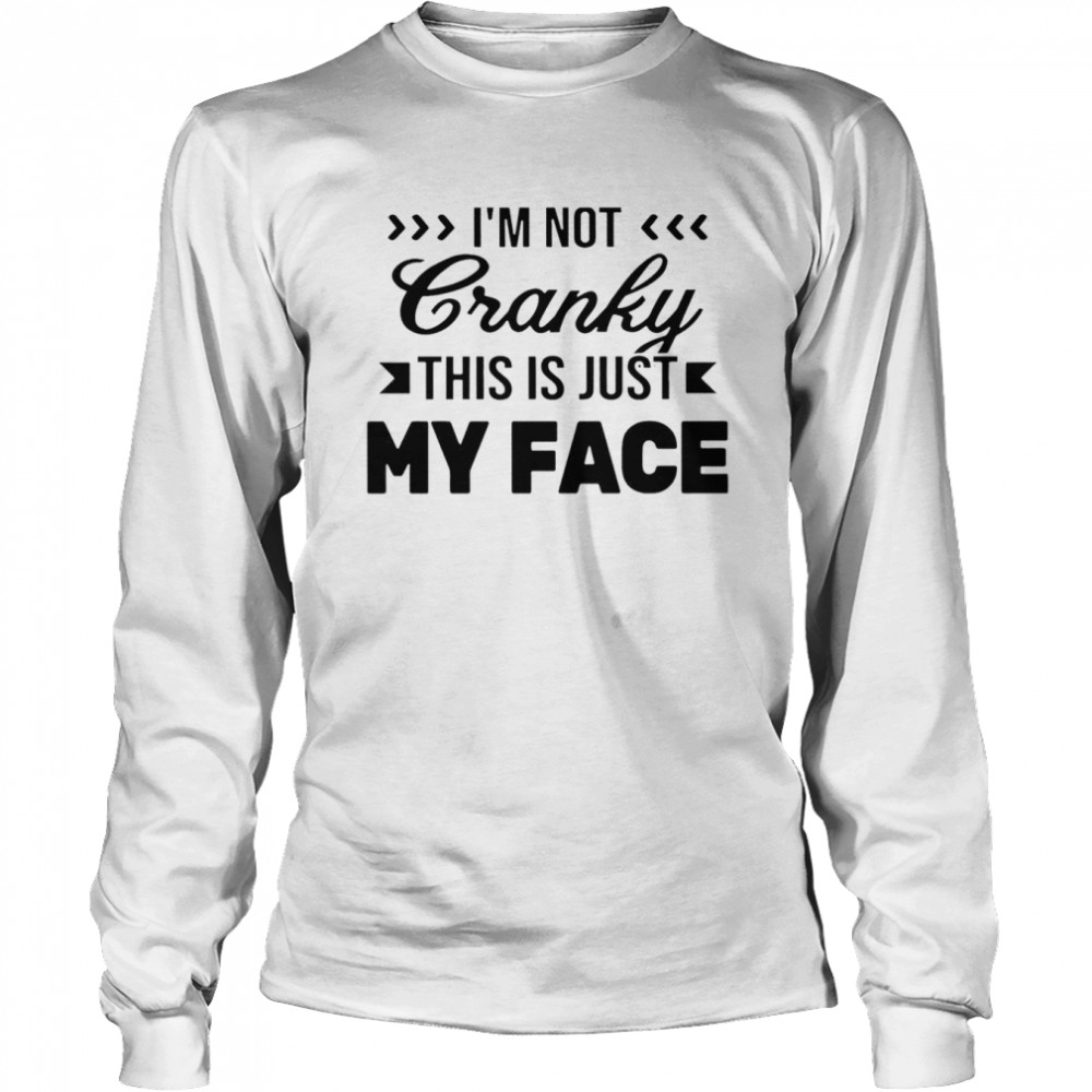 I’m not cranky this is just my face shirt Long Sleeved T-shirt