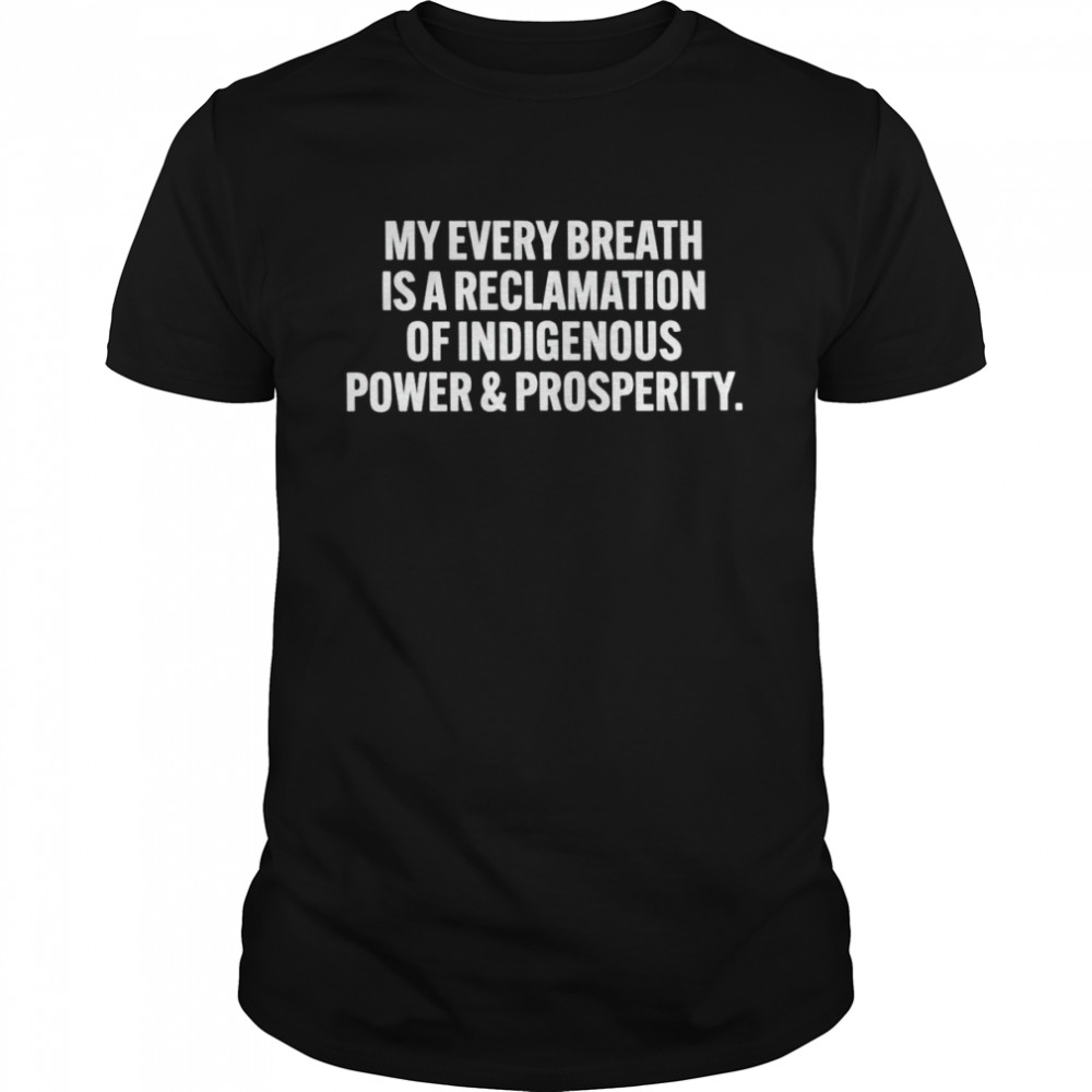 My every breath is a reclamation of indigenous power and prosperity shirt