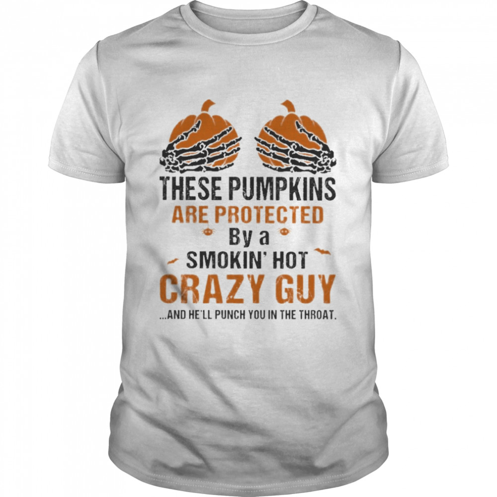 Skeleton Hand these Pumpkin are protected by a smokin’ hot crazy guy and he’ll punch You in the throat Halloween shirt