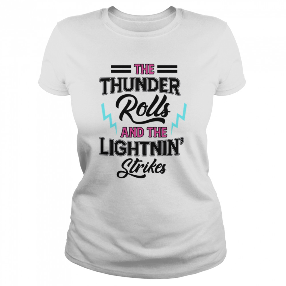 The Thunder Rolls And The Lightnin Strikes shirt Classic Women's T-shirt
