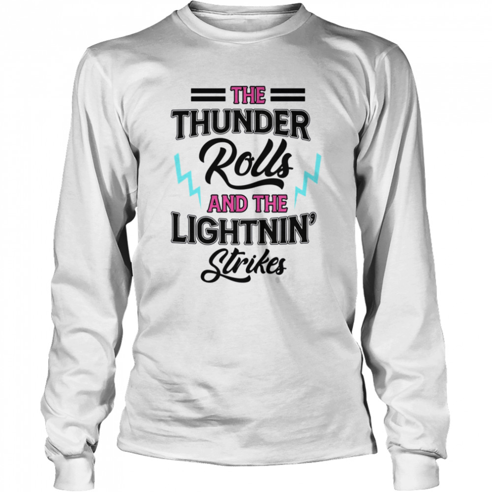 The Thunder Rolls And The Lightnin Strikes shirt Long Sleeved T-shirt