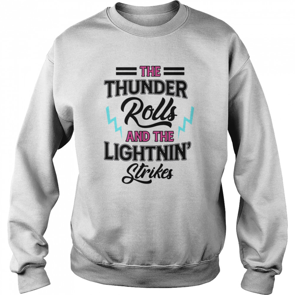 The Thunder Rolls And The Lightnin Strikes shirt Unisex Sweatshirt