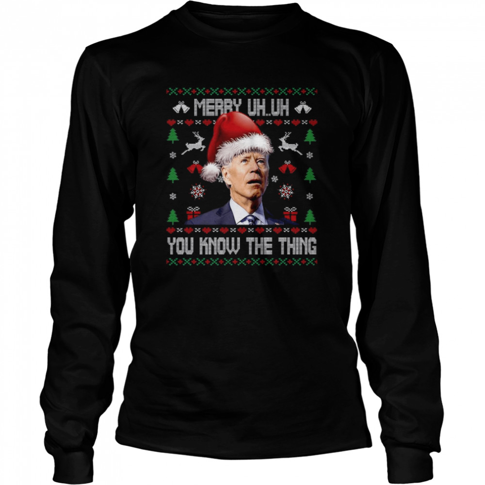 Ugly Christmas Biden Merry Uh Uh You Know The Thing T- Long Sleeved T-shirt