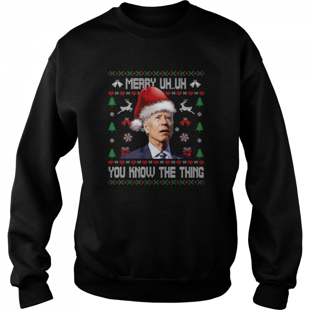 Ugly Christmas Biden Merry Uh Uh You Know The Thing T- Unisex Sweatshirt