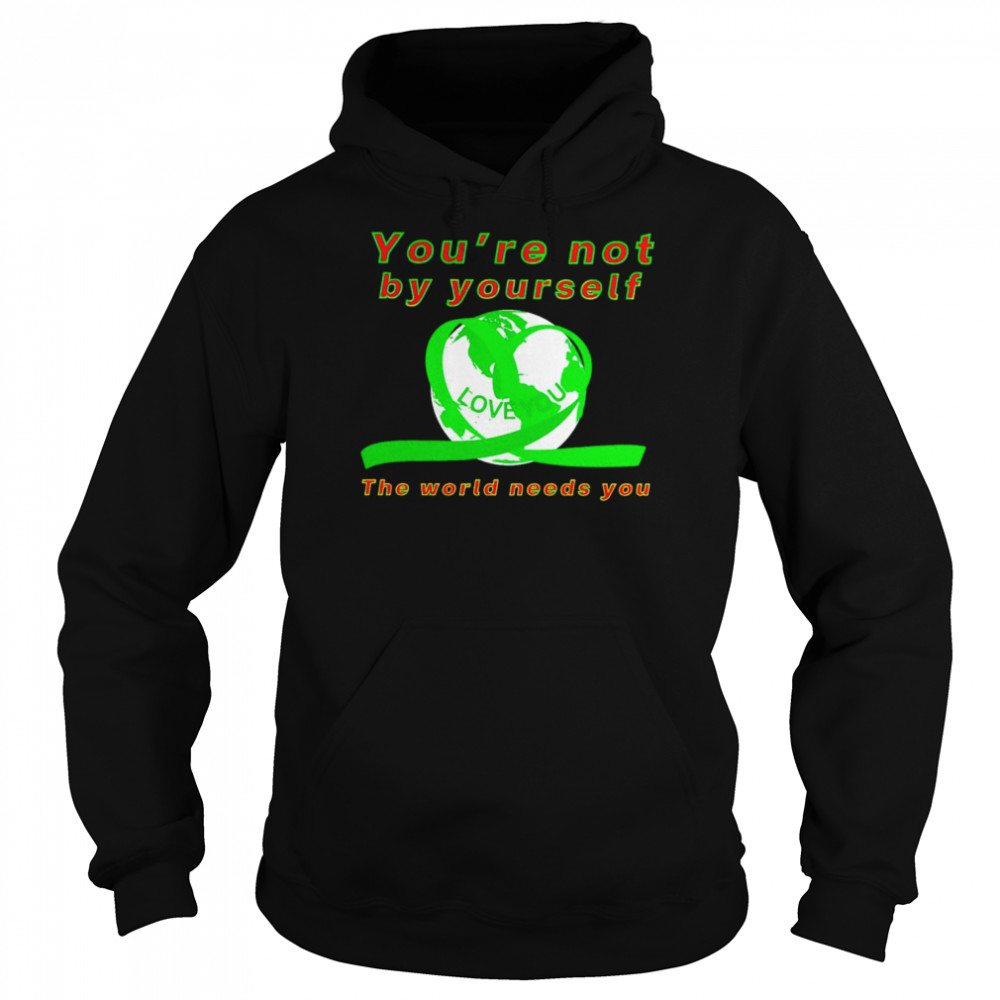 You’re not by yourself love you the world needs you shirt Unisex Hoodie