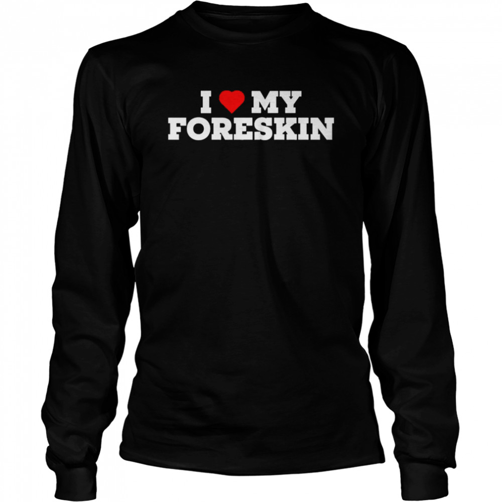 I Love My Foreskin Long Sleeved T-shirt