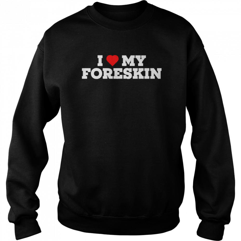 I Love My Foreskin Unisex Sweatshirt