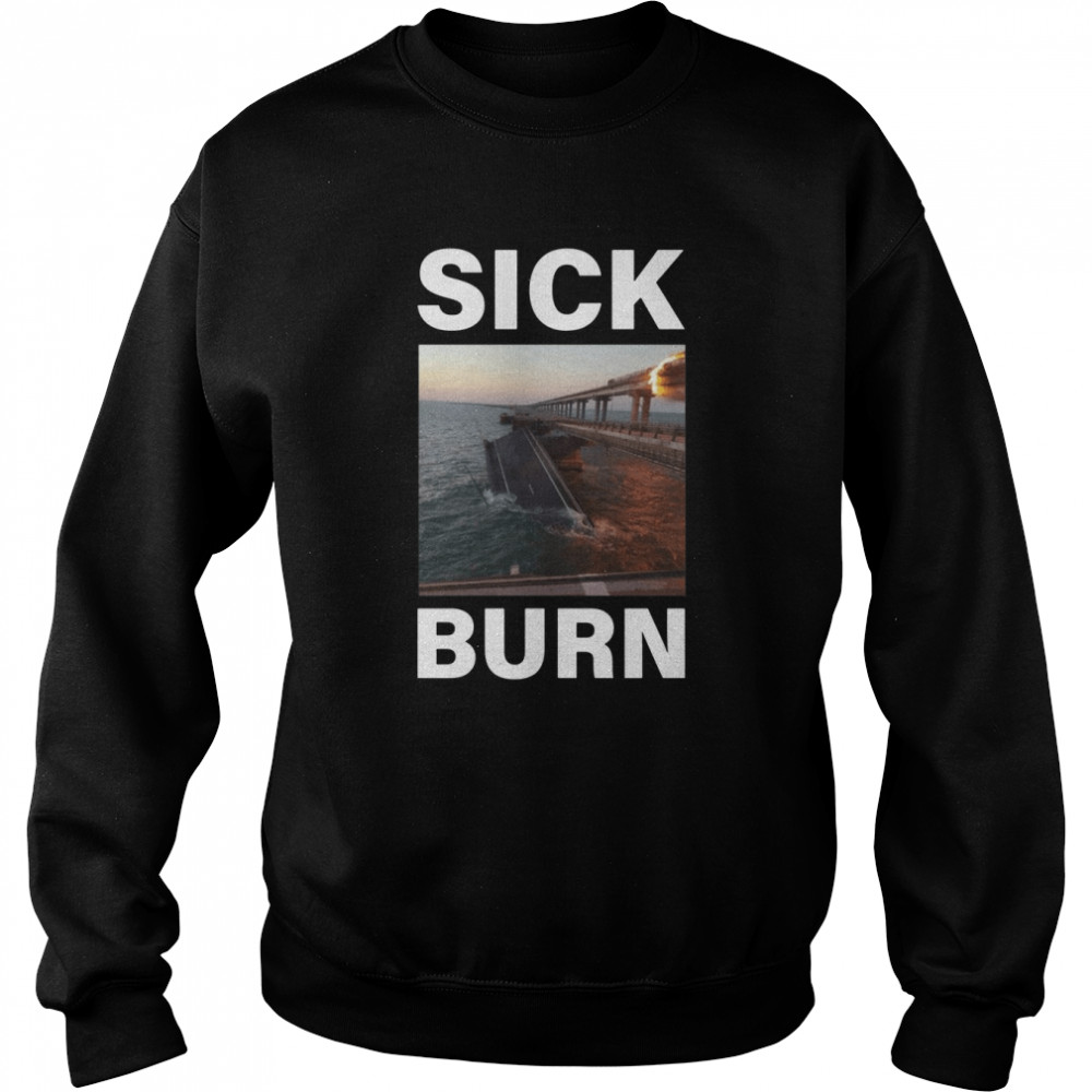 Sick Burn Crimean Kerch Bridge Attack Crimea Explosion Blown Up Burning Ukraine shirt Unisex Sweatshirt
