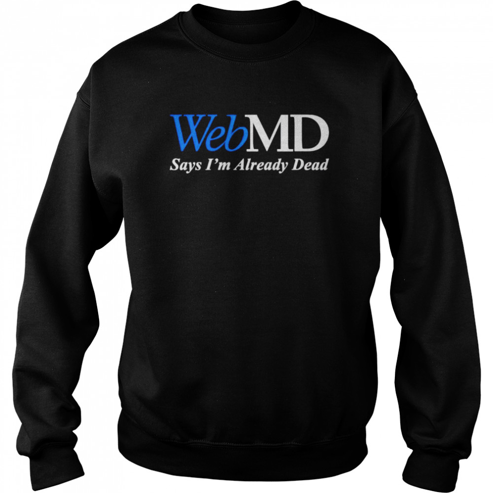 WebMD says I’m already dead shirt Unisex Sweatshirt