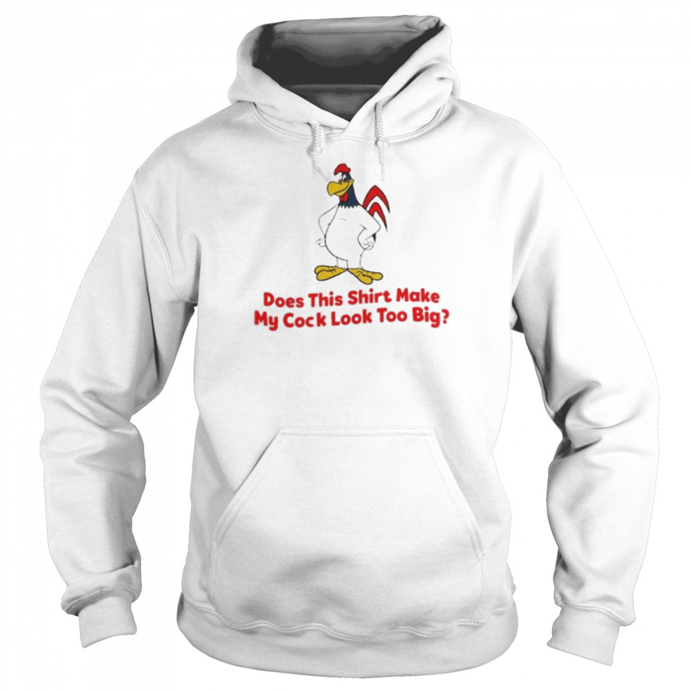 Does this shirt make my cock look too big 2022 shirt Unisex Hoodie
