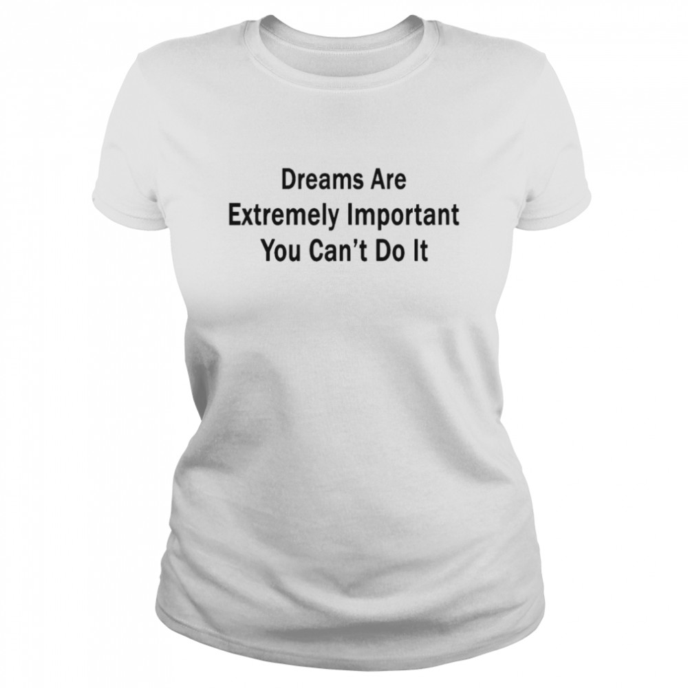 Dreams Are Extremely Important You Can’t Do It Tee Poorly Translated Classic Women's T-shirt