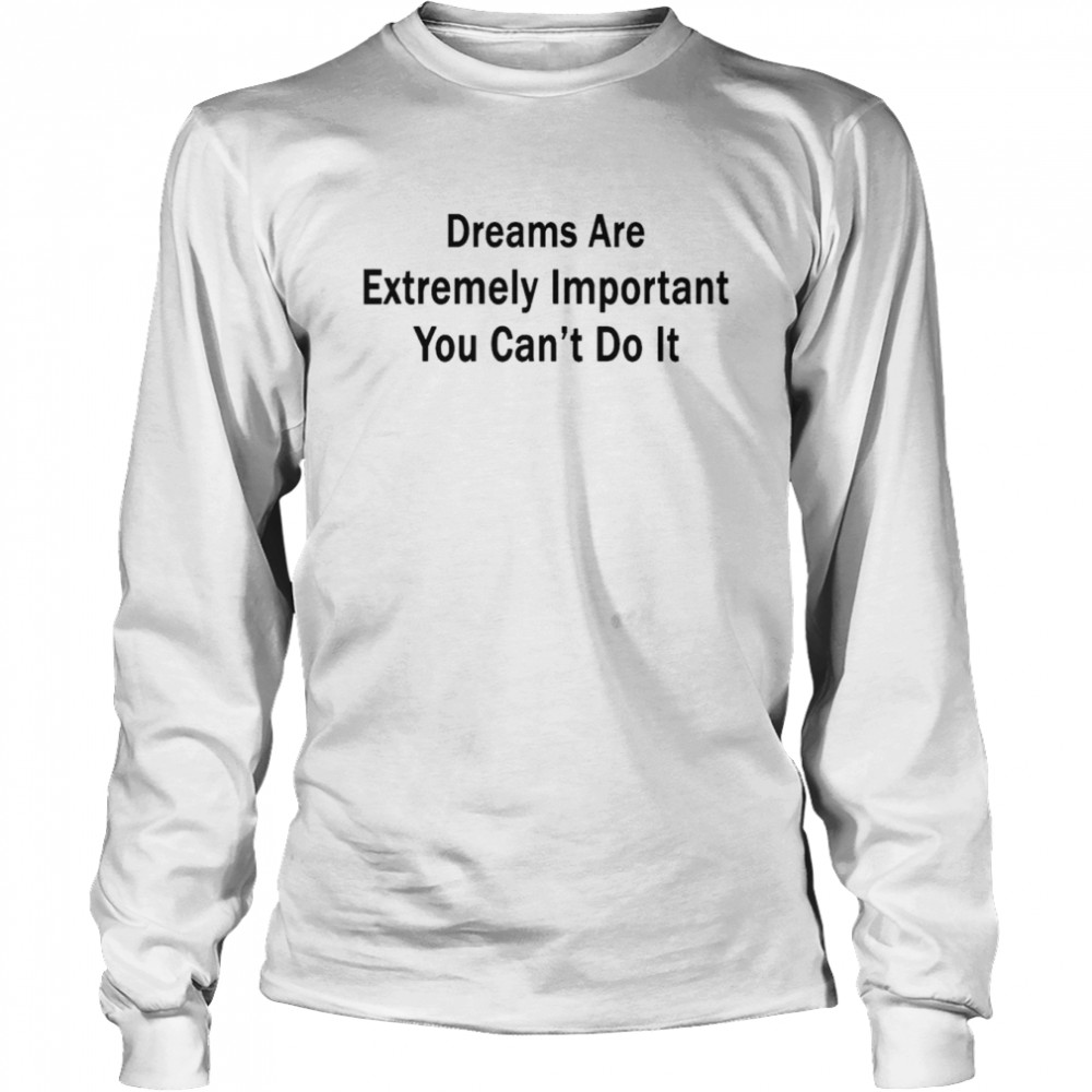Dreams Are Extremely Important You Can’t Do It Tee Poorly Translated Long Sleeved T-shirt