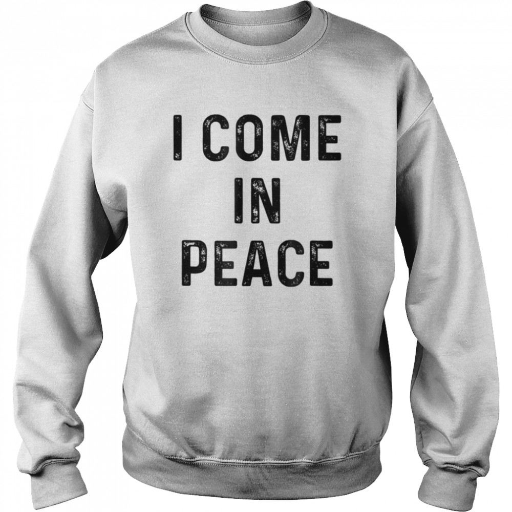 I Come In Peace I’m Peace shirt Unisex Sweatshirt