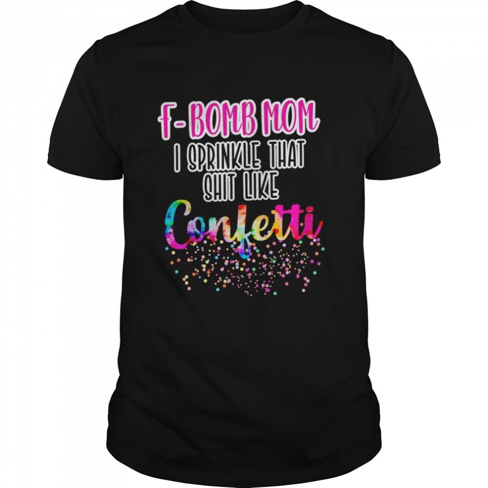 F-bomb mom I sprinkle that shit like confetti shirt - Trend T Shirt Store  Online