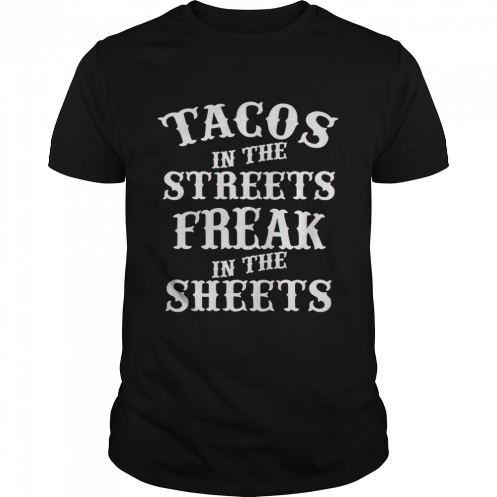 Tacos in the streets freak in the sheets shirt