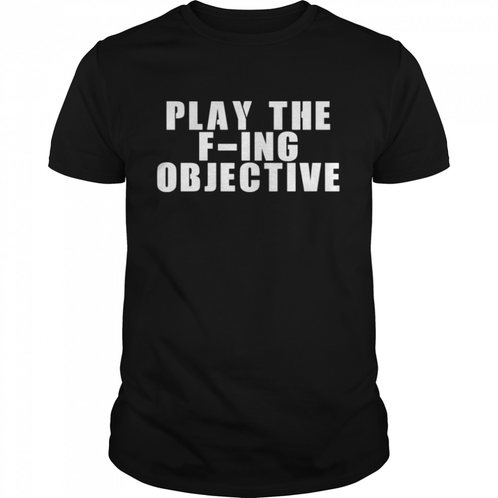 Play The F-Ing Objective shirt