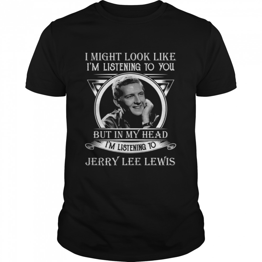 I Might Look Like I’m Listening To You Jerry Lee Lewis shirt Classic Men's T-shirt