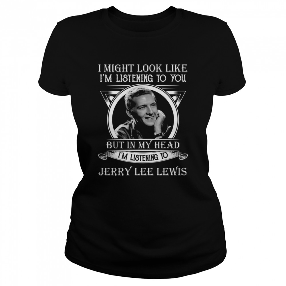 I Might Look Like I’m Listening To You Jerry Lee Lewis shirt Classic Women's T-shirt