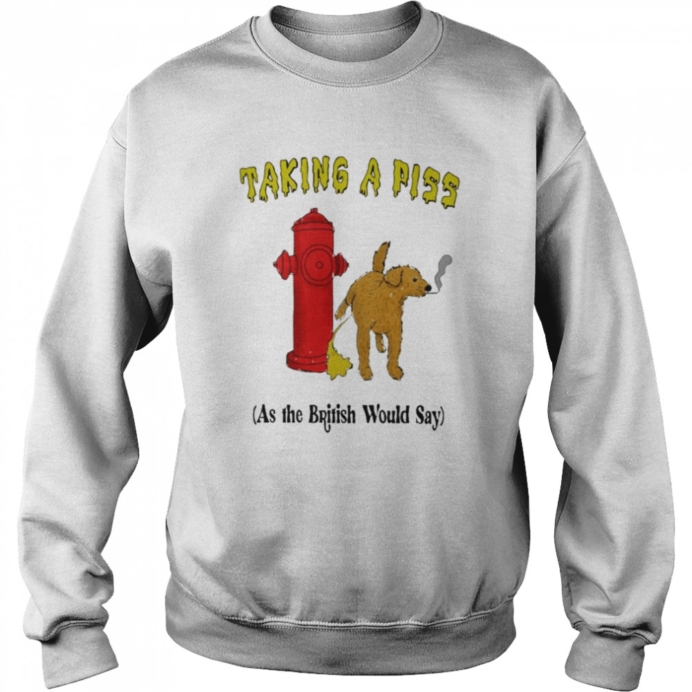 Taking a piss as the british would say T-shirt Unisex Sweatshirt