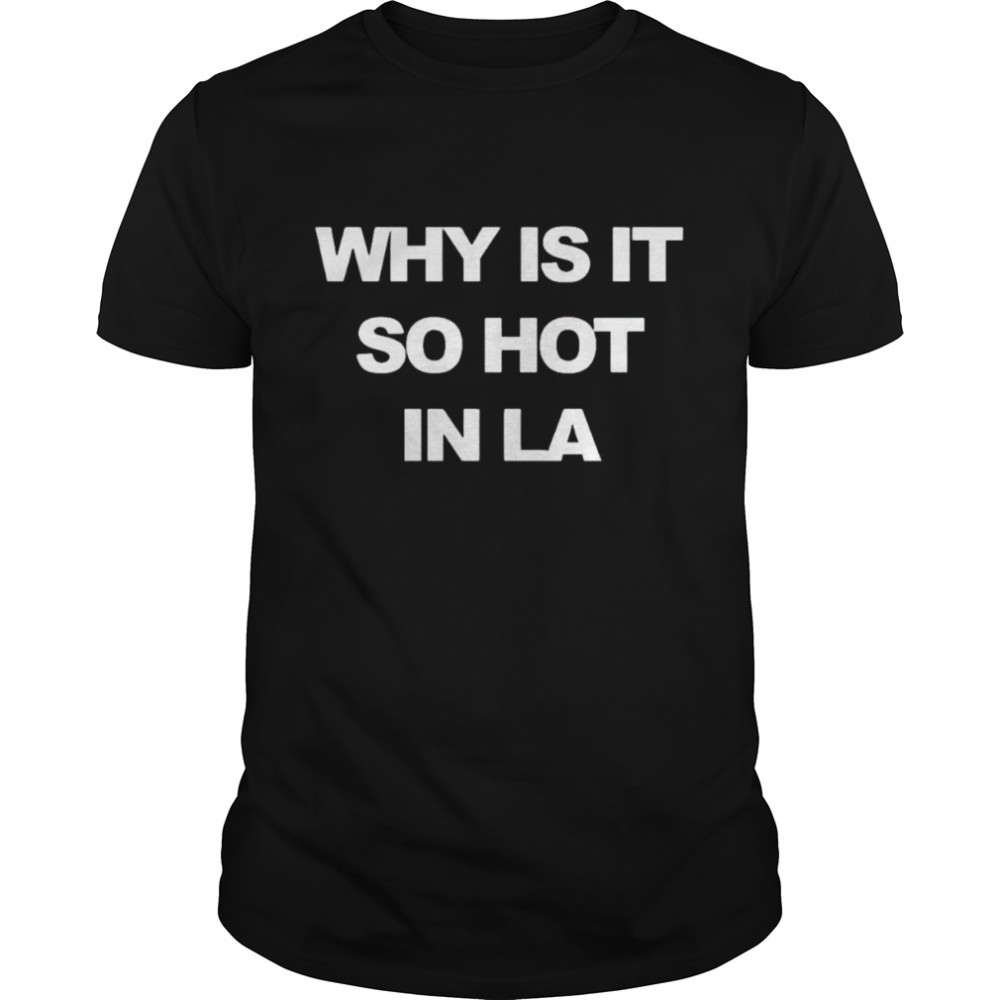 Why is it so hot in la shirt
