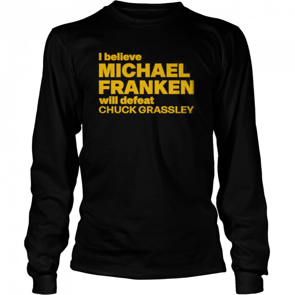 I Believe Michael Franken Will Defeat Chuck Grassley Long Sleeved T-shirt