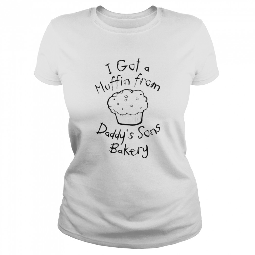 I got a muffin from daddy’s sons bakery shirt Classic Women's T-shirt