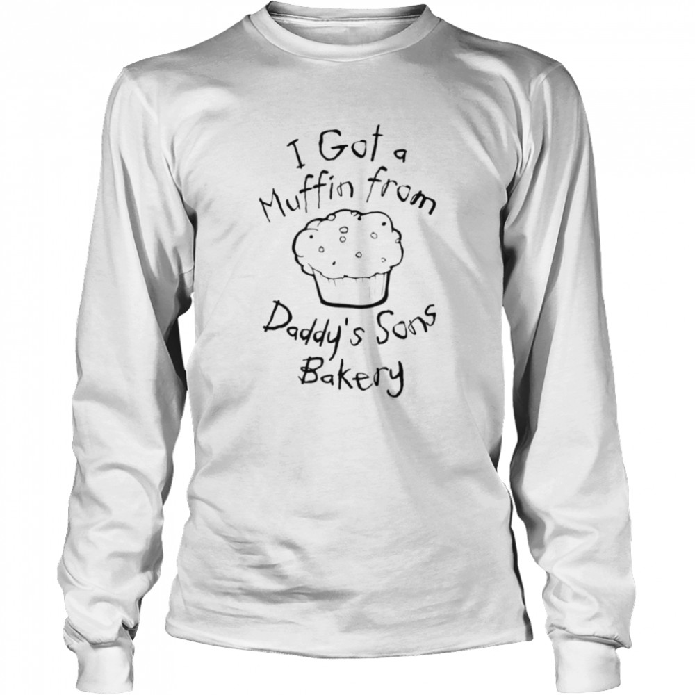 I got a muffin from daddy’s sons bakery shirt Long Sleeved T-shirt