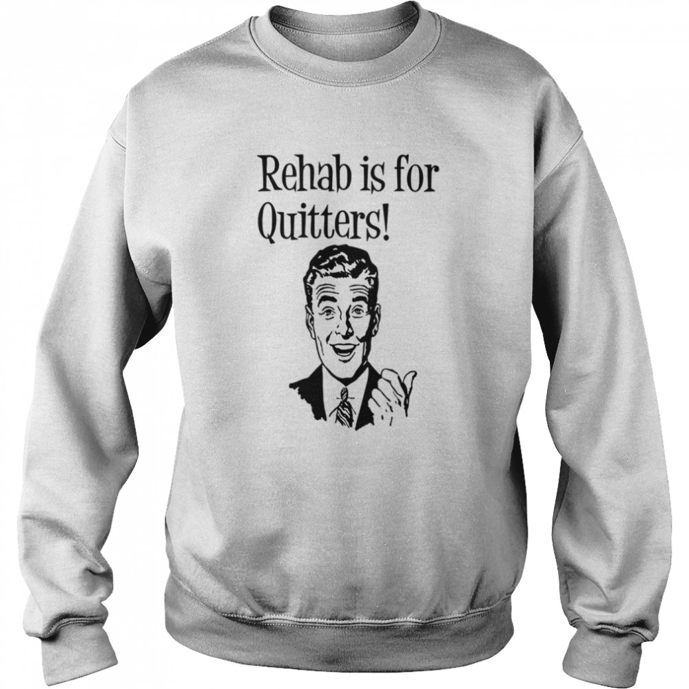 Rehab Is For Quitters shirt Unisex Sweatshirt