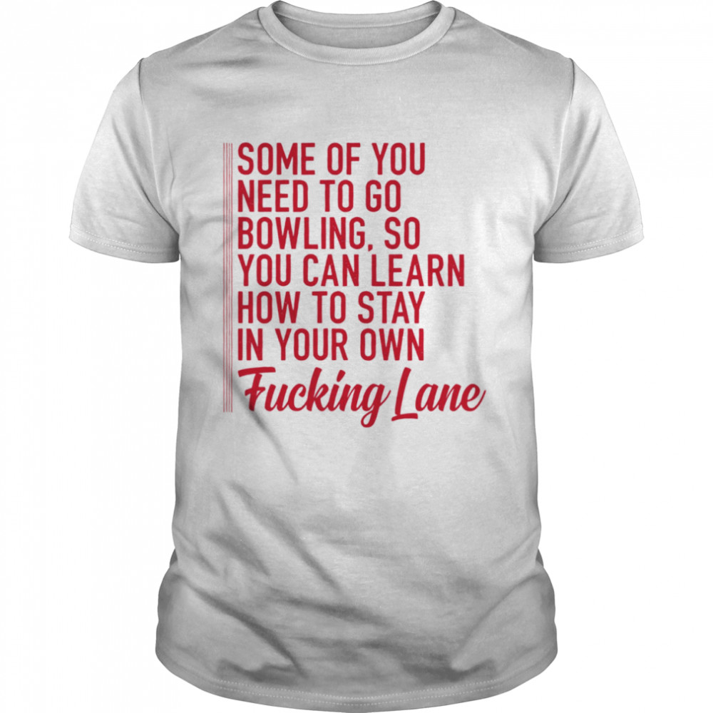 Some of you need to go bowling so you can learn shirt