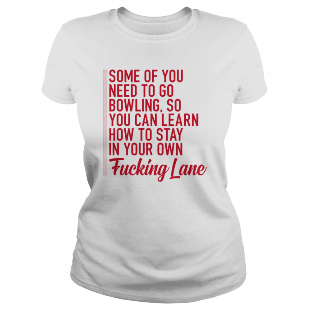 Some of you need to go bowling so you can learn shirt Classic Women's T-shirt