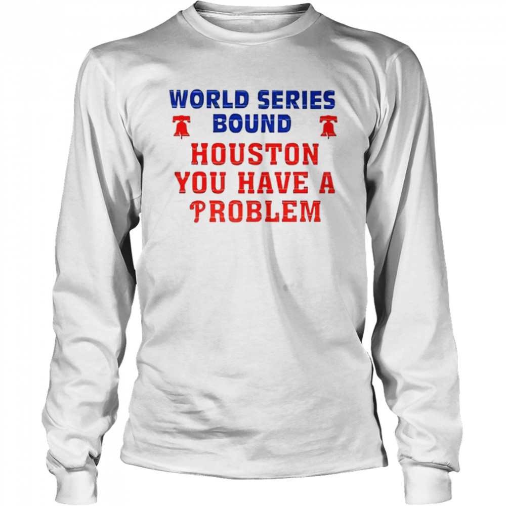 Philadelphia Phillies World Series Bound Houston You Have A Problem Shirt,  hoodie, sweater, long sleeve and tank top