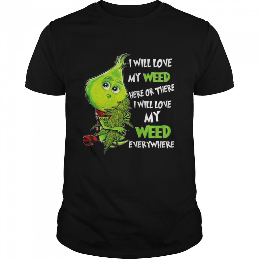 The Grinch I Will Love My Weed Here Or There I Will Love My Weed Everywhere Christmas 2022 shirt