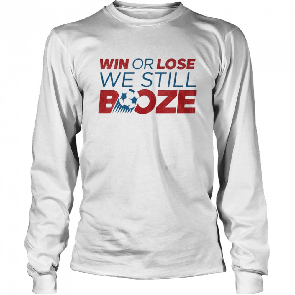 Win or lose we still Booze USA Soccer shirt Long Sleeved T-shirt