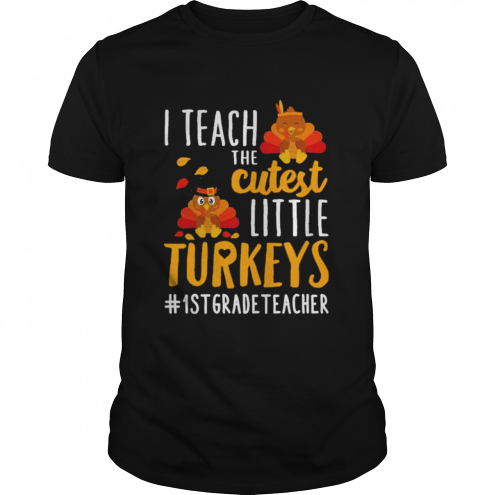 I teach the cutest little Turkeys #1st Grade Teacher thanksgiving shirt