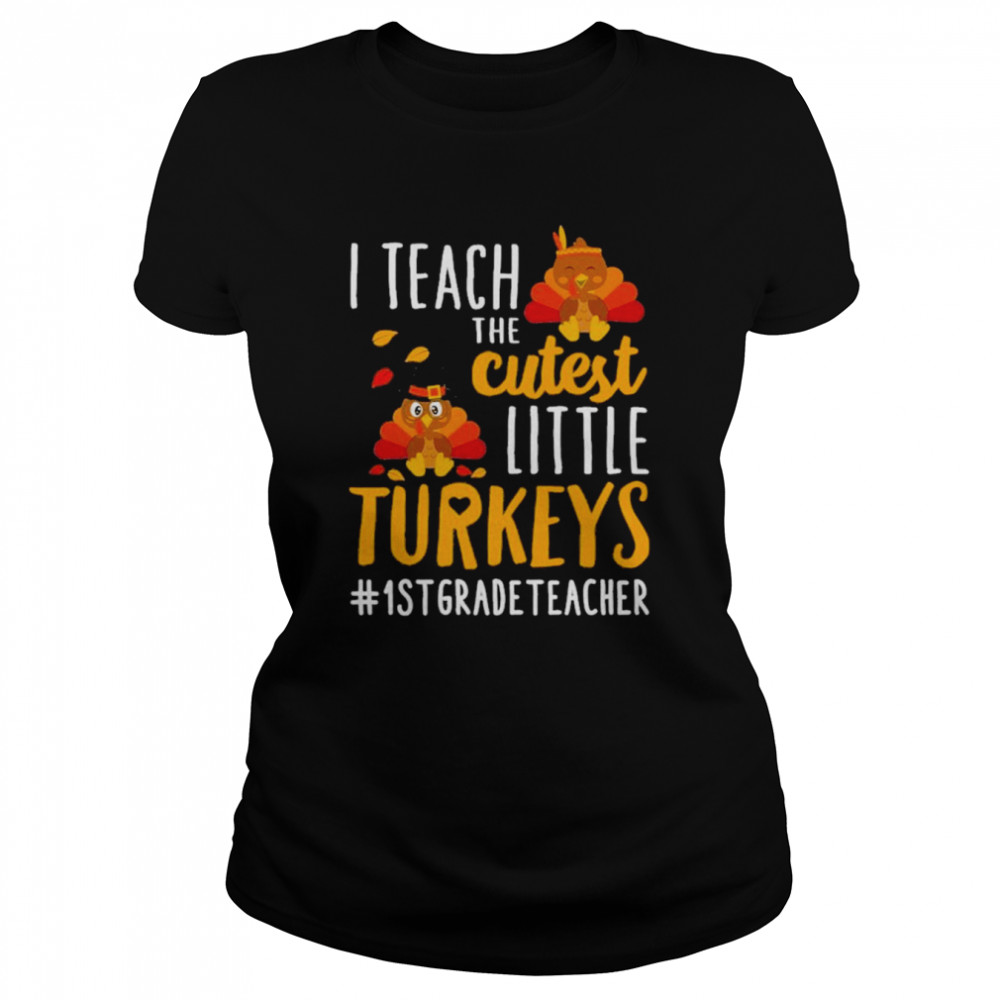 I teach the cutest little Turkeys #1st Grade Teacher thanksgiving shirt Classic Women's T-shirt