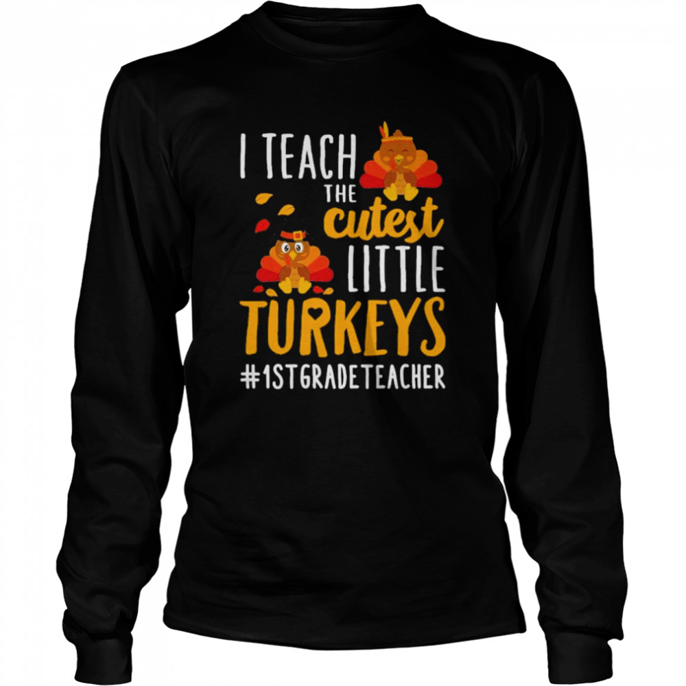 I teach the cutest little Turkeys #1st Grade Teacher thanksgiving shirt Long Sleeved T-shirt