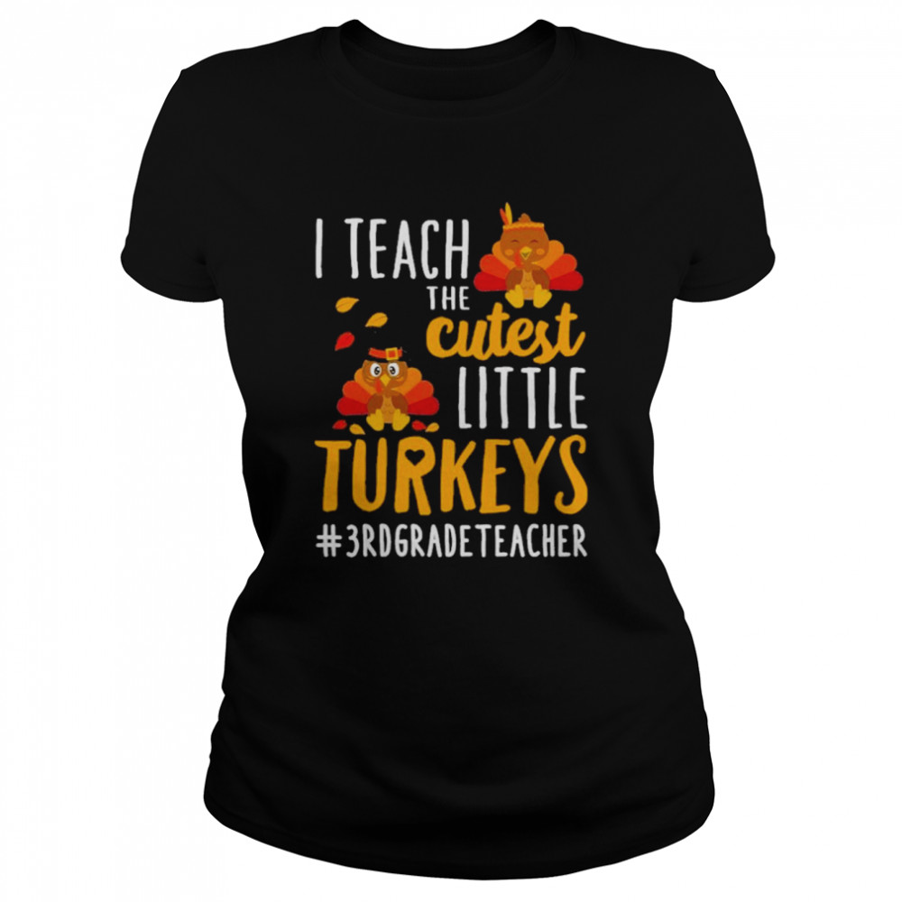 I teach the cutest little Turkeys #3rd Grade Teacher thanksgiving shirt Classic Women's T-shirt