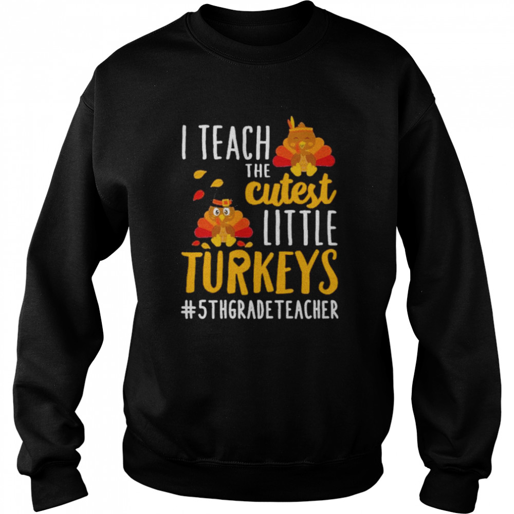 I teach the cutest little Turkeys #5th Grade Teacher thanksgiving shirt Unisex Sweatshirt