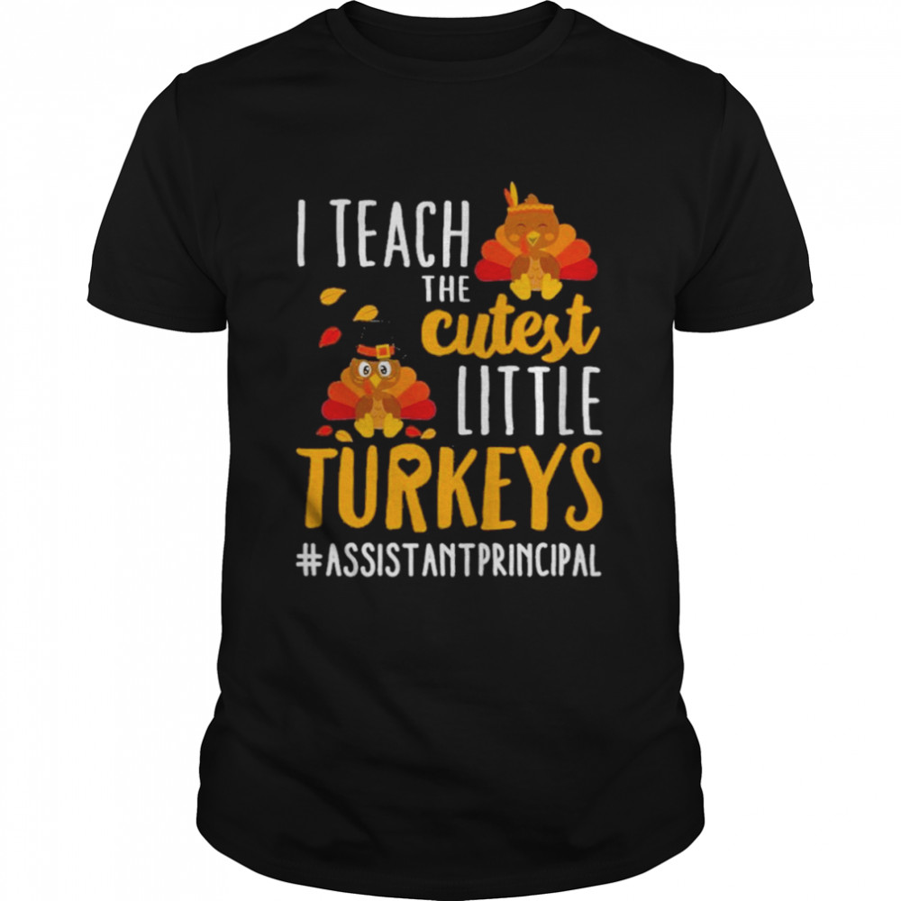 I teach the cutest little Turkeys #Assistant Principal thanksgiving shirt
