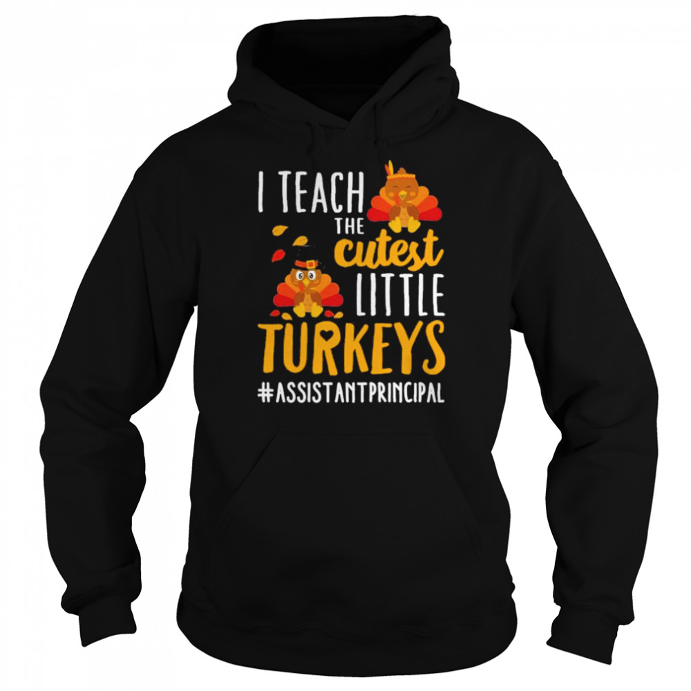 I teach the cutest little Turkeys #Assistant Principal thanksgiving shirt Unisex Hoodie