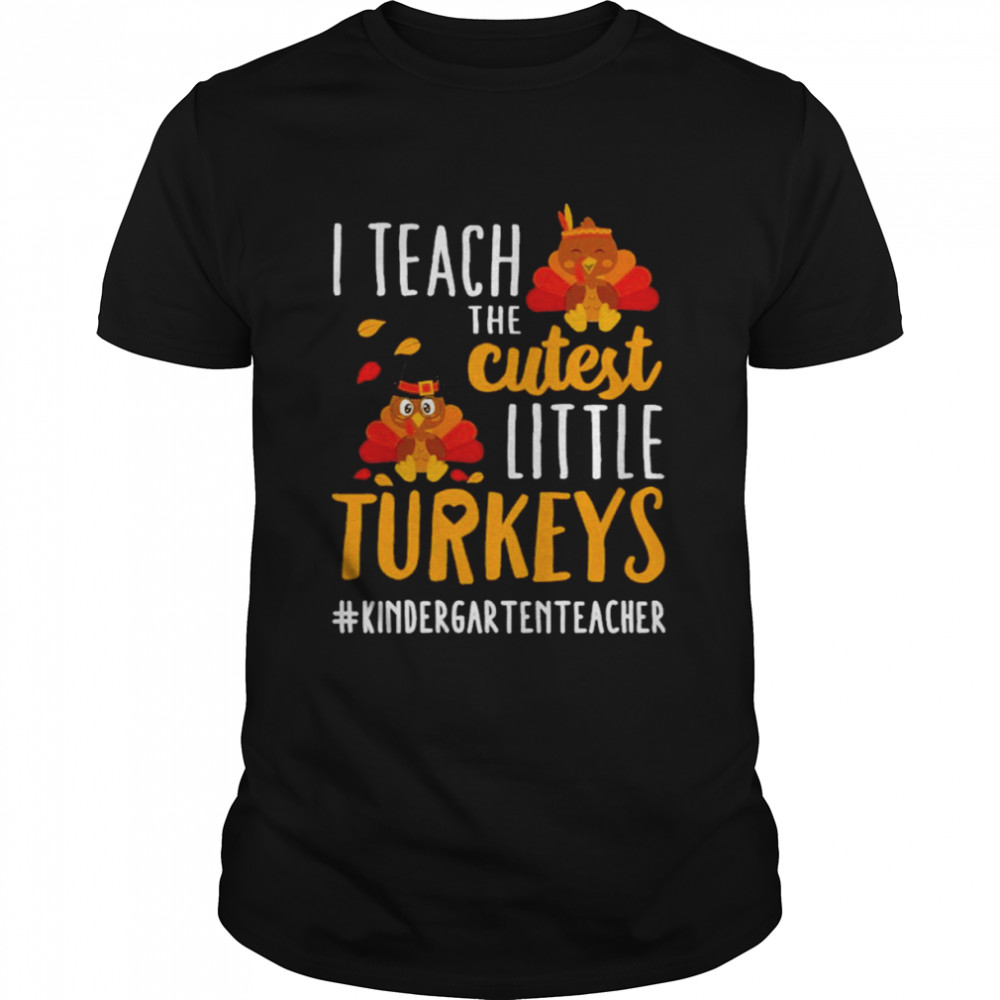 I teach the cutest little Turkeys #Kindergarten Teacher thanksgiving shirt