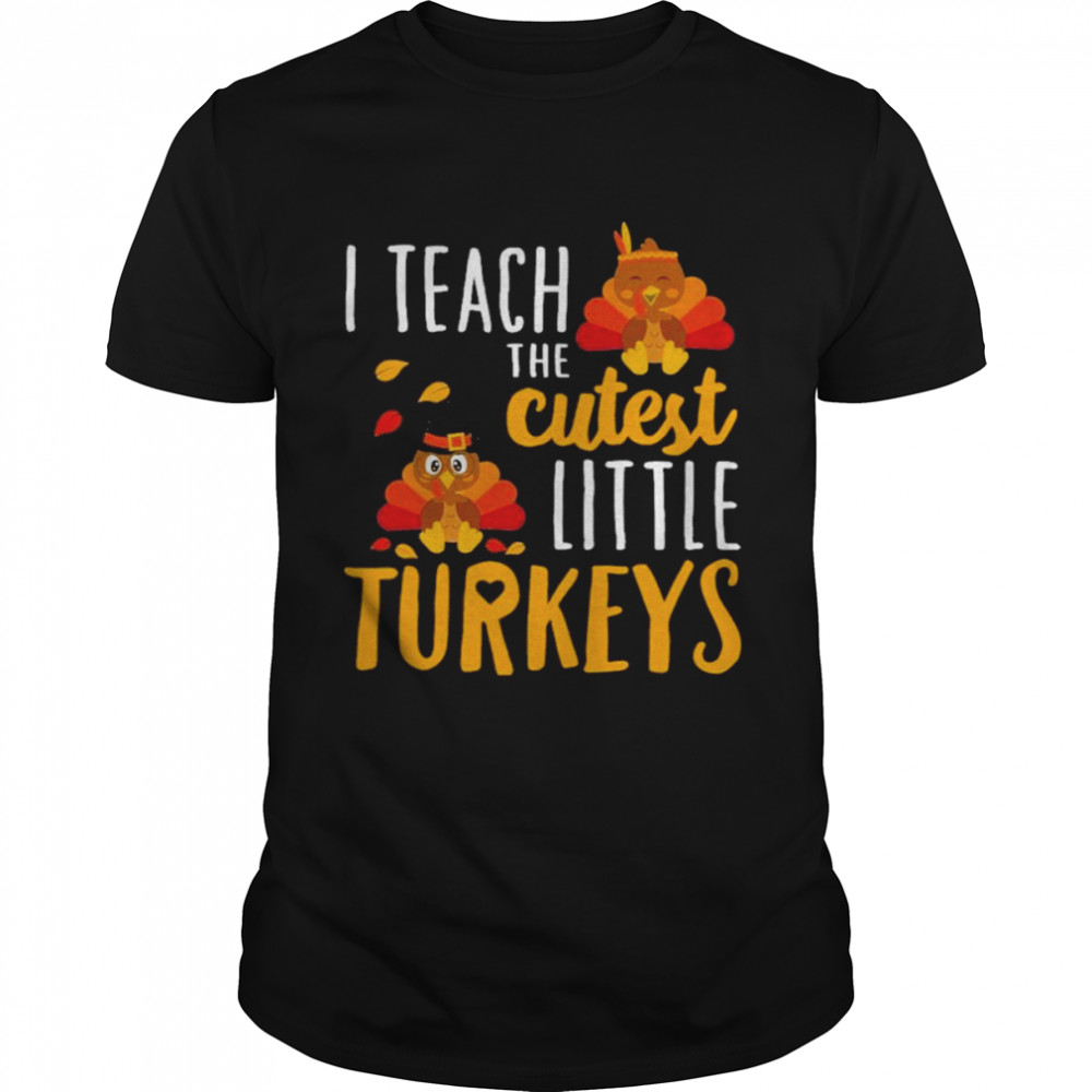 I teach the cutest little Turkeys thanksgiving shirt