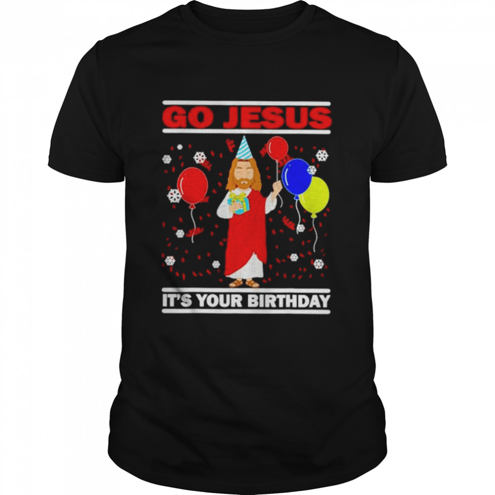 go Jesus its your birthday Christmas shirt