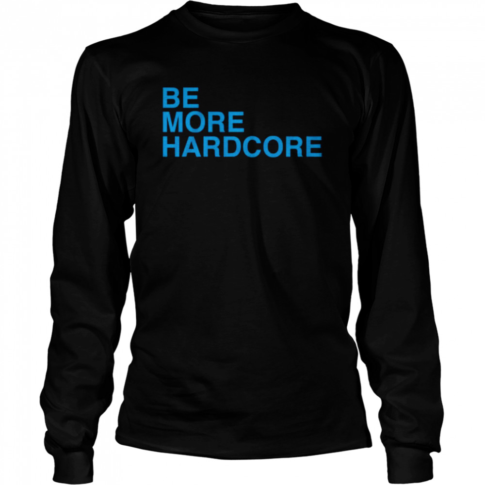 Be More Hardcore  Long Sleeved T-shirt